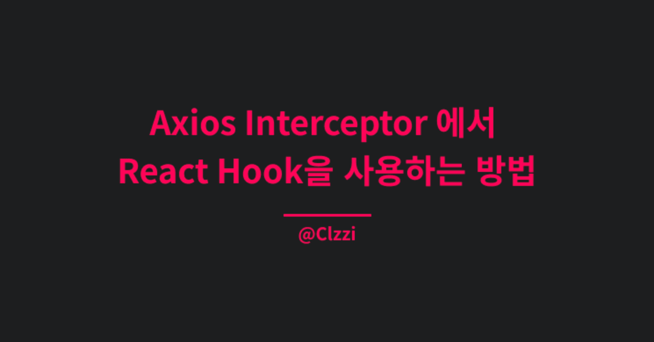 Axios Interceptor에서 CustomHook을 사용하는 방법